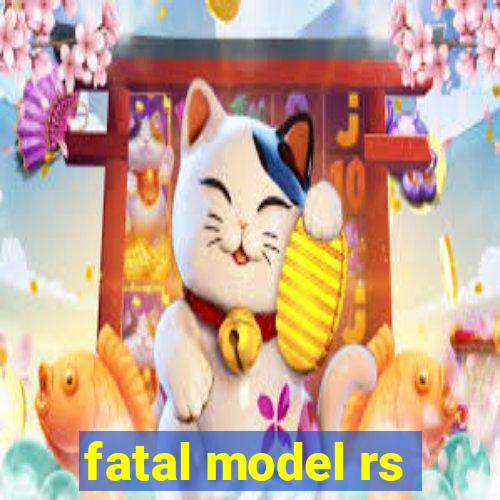 fatal model rs